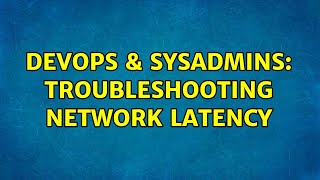 DevOps & SysAdmins: Troubleshooting network latency (3 Solutions!!)