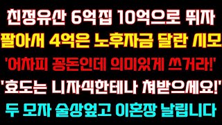 반전 신청사연 친정유산 6억집 10억으로 오르자 팔아서4억은 노후자금 달라는 시모 어차피 꽁돈인데 의미있게 쓰거라 이혼장 날립니다실화사연사연낭독라디오드라마라디오사이다