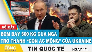 Tin quốc tế 1/4 | Bom bay 500 kg của Nga trở thành “cơn ác mộng” của Ukraine | FBNC