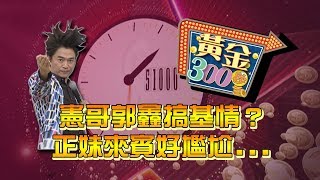 【完整版】憲哥郭鑫搞基情？　正妹來賓好尷尬...《黃金300秒》