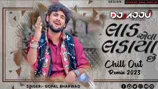 LAAD EVA LADAYA CHE - લાડ એવા લડાયા છે - GOPAL BHARWAD - CHILLOUT REMIX 2023