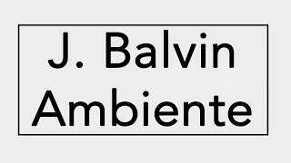 J. BALVIN -  AMBIENTE  | LETRA |