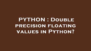 PYTHON : Double precision floating values in Python?