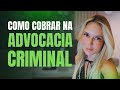 Prática na Advocacia Criminal: Como Cobrar na Advocacia Criminal?