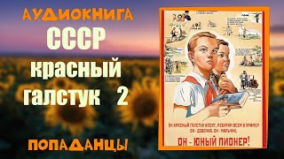 АУДИОКНИГА ПОПАДАНЦЫ: СССР КРАСНЫЙ ГАЛСТУК 2