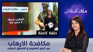 ملف للنقاش : مكافحة الارهاب : بين الدور المغربي و التنسيق الدولي (حلقة كاملة)