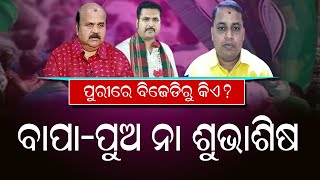 ପୁରୀରେ ବିଜେଡିରୁ କିଏ ?ବାପା-ପୁଅ ନା ଶୁଭାଶିଷ