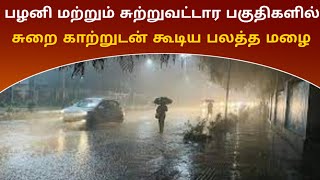 பழனி மற்றும் சுற்றுவட்டார பகுதிகளில் சூறை காற்றுடன் கூடிய பலத்த மழை