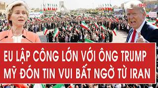 Tâm điểm quốc tế: EU lập công lớn với ông Trump, Mỹ đón tin vui bất ngờ từ Iran