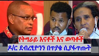 Ethiopian:የትግራይ እናቶች እና ወጣቶች ዶር ደብረፂዮንን በጥያቄ ሲያፋጥጡት