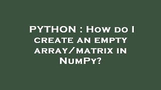 PYTHON : How do I create an empty array/matrix in NumPy?