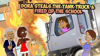 Dora Steals The Tank Truck \u0026 Fired Up The Entire School/Expelled/Grounded BIG TIME