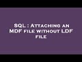 SQL : Attaching an MDF file without LDF file