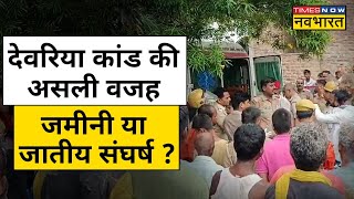 Deoaria Murder Case Update Live : देवरिया कांड की असली वजह क्या, जमीनी या जातीय संघर्ष ?