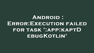 Android : Error:Execution failed for task ':app:kaptDebugKotlin'