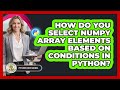 How Do You Select NumPy Array Elements Based On Conditions In Python? - Python Code School