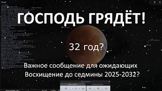 Важное сообщение для ожидающих Иисуса Христа. Восхищение до седмины 2025-2032? Господь грядёт!