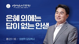 [주일예배] 에베소서 강해 4 - 은혜 외에는 답이 없는 인생  (엡2:1-10) / 최병락 담임목사