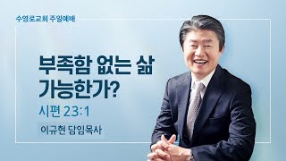 부족함 없는 삶 가능한가? | 시 23:1 | 이규현 목사 | 주일예배 | 23.1.22