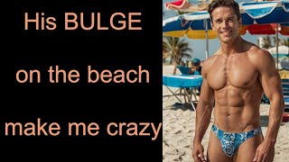 I Saw His BULGE On The Beach It Make Me Crazy. Gay Stories. The Beach Day That Changed Everything