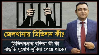 ডিভিশন (জেলখানায়) কাকে বলে? | Division in Jail | ডিভিশনে কী কী বাড়তি সুবিধা পাওয়া যায়?