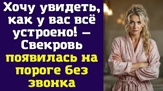 Хочу увидеть, как у вас всё устроено! — Свекровь появилась на пороге без звонка