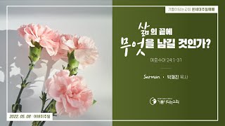 2022-05-08 설교  |  삶의 끝에 무엇을 남길 것인가?  |  박재진 목사  |  기쁨이되는교회 주일설교