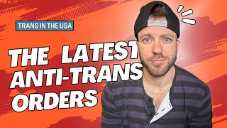 New Executive Orders Targeting Trans People- What You Need To Know