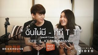 ฉันไม่มี (เพิ่มเนื้อผู้หญิง) - LOTTE ft.ไอซ์ ธมลวรรณ [Original by ทีที T_T]