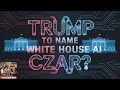 Trump to Name White House AI Czar?