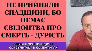 НЕ ПРИЙНЯЛИ СПАДЩИНИ, БО НЕМАЄ СВІДОЦТВА ПРО СМЕРТЬ - ДУРІСТЬ