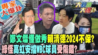 【大新聞大爆卦】  鄭文燦懂做秀賴清德2024不保?綠怪高虹安擋WBC球員受傷錯?@大新聞大爆卦HotNewsTalk 20230217 專家大爆卦2