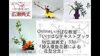 Onlineいけばな教室「いけばなテキストブックby広瀬典丈」33p「投入複数花器による花型分立」次回は2024年6月16日(日)17時～、33p「投入を含む花型併合(花型重複・複合)」の説明。