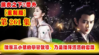 《錦衣之下2》番外（2021重制版）第261集：陸家三小只的學習教導，乃是陸繹滿滿的套路，陸繹開課第一天，三小只的學習狀態完全不一樣 #任嘉伦 #谭松韵