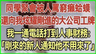 同學聚會被人嘲諷是窮癩蛤蟆！還向我炫耀剛進的大公司工牌！我一通電話打到人事財務：剛來的新人通知他不用來了！#完結爽文#為人處世#生活經驗#情感故事