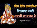 ਇਹ ਤਿੰਨ ਗਲਤੀਆ ਇਨਸਾਨ ਲਈ ਤਬਾਹੀ ਦਾ ਕਾਰਨ ਨੇ asal tabahi da karan gyan ki nagri