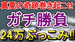 【競艇・ボートレース】24万ぶっこみガチ勝負！！