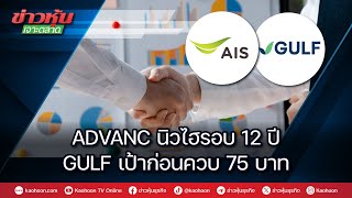 ADVANC นิวไฮรอบ 12 ปี GULF เป้าก่อนควบ 75 บาท