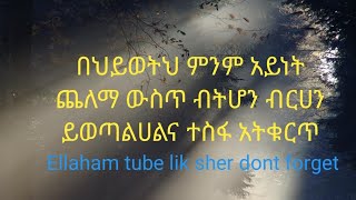 በህይወትህ ምንም አይነት ጨለማ ውስጥ ብትሆን ብርሀን ይወጣልሀልና ተስፋ አትቁርጥ