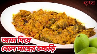 কাঁচা আম দিয়ে বেলে মাছের চচ্চড়ি | Hangla Hneshel | Green Mango| Bengali Authentic Fish Recipe