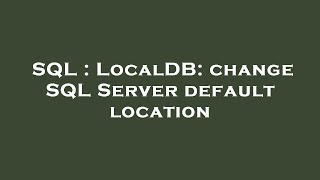 SQL : LocalDB: change SQL Server default location