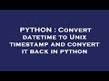 PYTHON : Convert datetime to Unix timestamp and convert it back in python