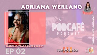 ADRIANA WERLANG - PODCAFÉ PODCAST #T3:E02 PAPO ENTRE ELAS OS MELHORES PODCASTS DO YOUTUBE BRASIL