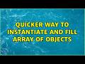 Quicker way to instantiate and fill array of objects (5 Solutions!!)