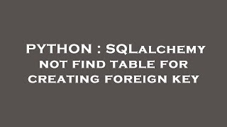 PYTHON : SQLalchemy not find table for creating foreign key