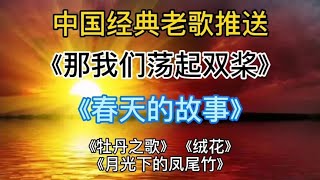 中国经典老歌推送：让我们荡起双桨、春天的故事、牡丹之歌、绒花