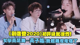 《創造營2020》初評級就很炸！女學員飆舞…黃子韜：我起雞皮疙瘩了｜鹿晗 宋茜 毛不易  CHUANG2020