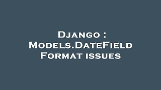 Django : Models.DateField Format issues