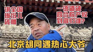 北京胡同遇热心大爷，一语道破四合院产权问题，讲解罕见砖雕