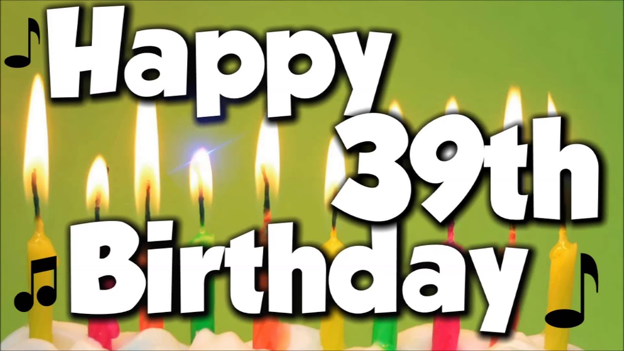 Happy 39th Birthday! Happy Birthday To You! - Song - YouTube